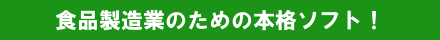 食品製造業のための本格ソフト！