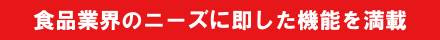 食品業界のニーズに即した機能を満載
