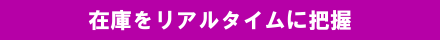 在庫をリアルタイムに把握